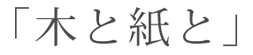 「木と紙と」